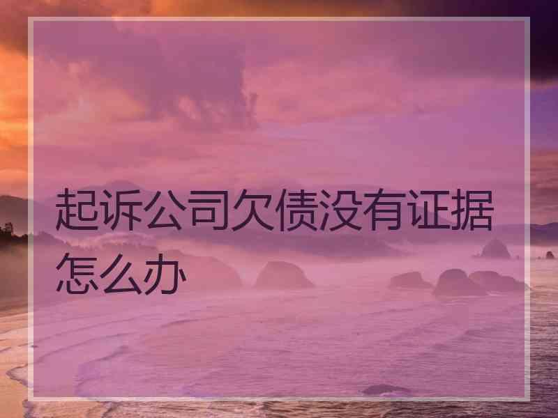 起诉公司欠债没有证据怎么办