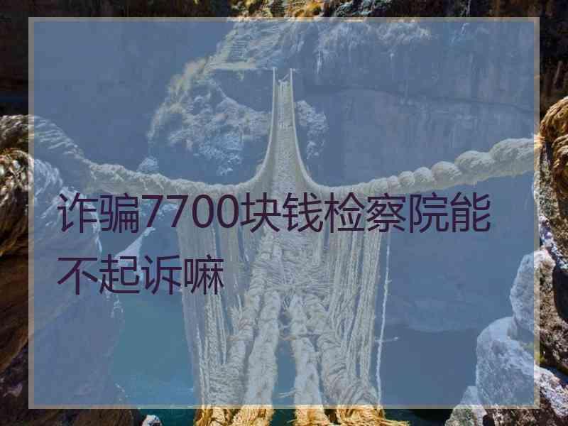 诈骗7700块钱检察院能不起诉嘛