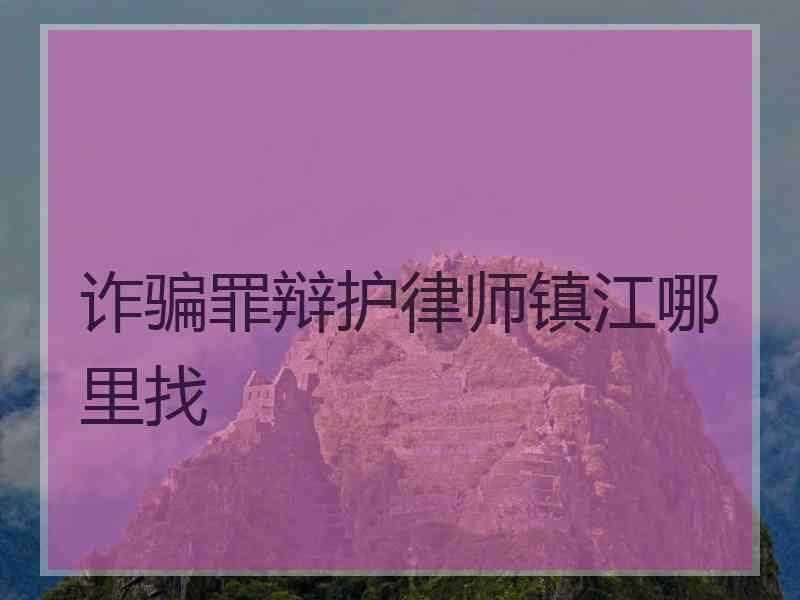 诈骗罪辩护律师镇江哪里找