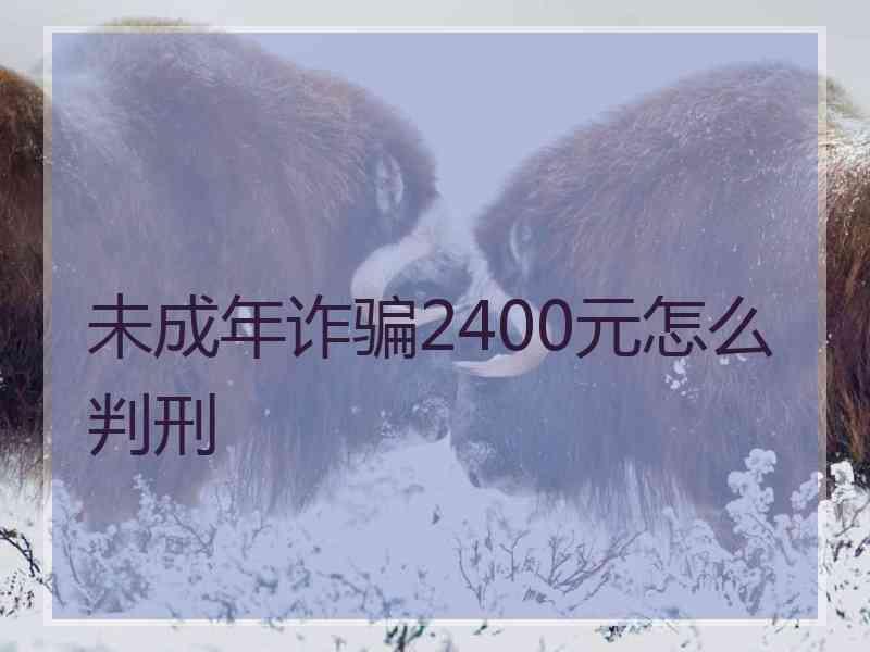 未成年诈骗2400元怎么判刑