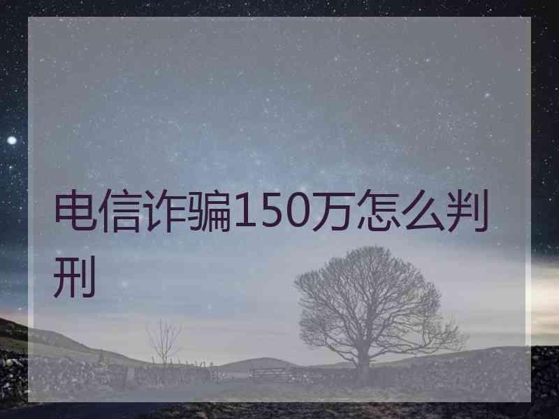 电信诈骗150万怎么判刑