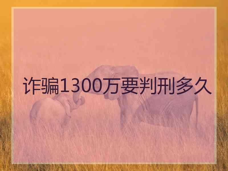 诈骗1300万要判刑多久