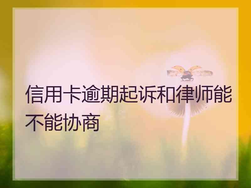 信用卡逾期起诉和律师能不能协商