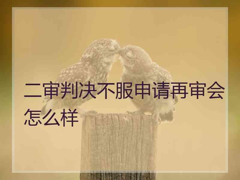 二审判决不服申请再审会怎么样