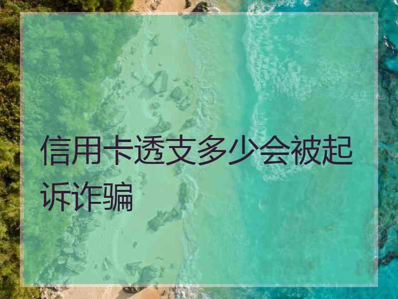 信用卡透支多少会被起诉诈骗