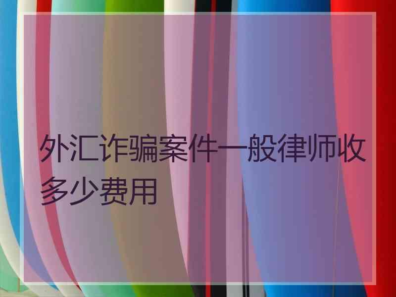 外汇诈骗案件一般律师收多少费用