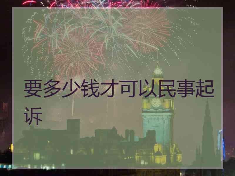 要多少钱才可以民事起诉