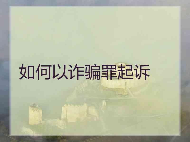 如何以诈骗罪起诉