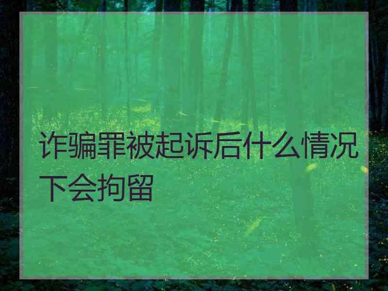 诈骗罪被起诉后什么情况下会拘留