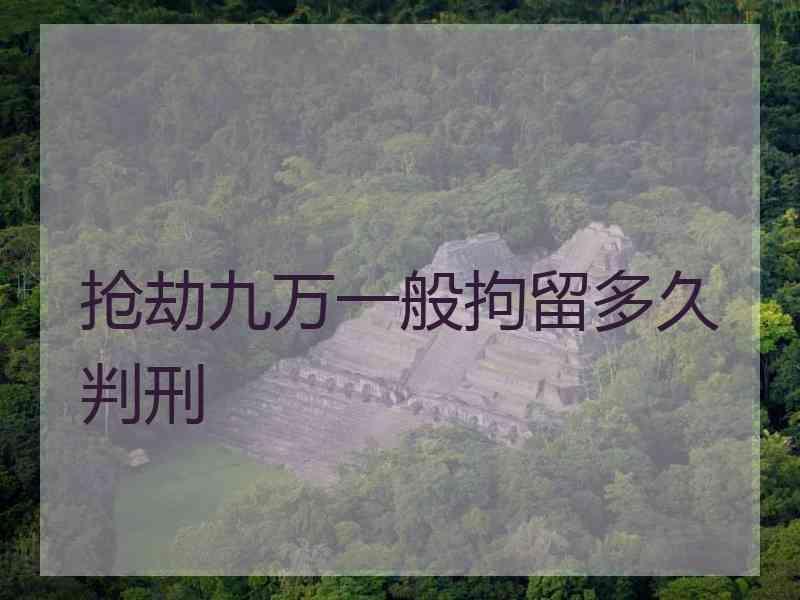 抢劫九万一般拘留多久判刑