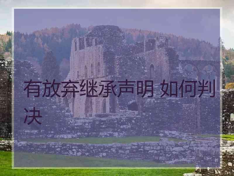 有放弃继承声明 如何判决