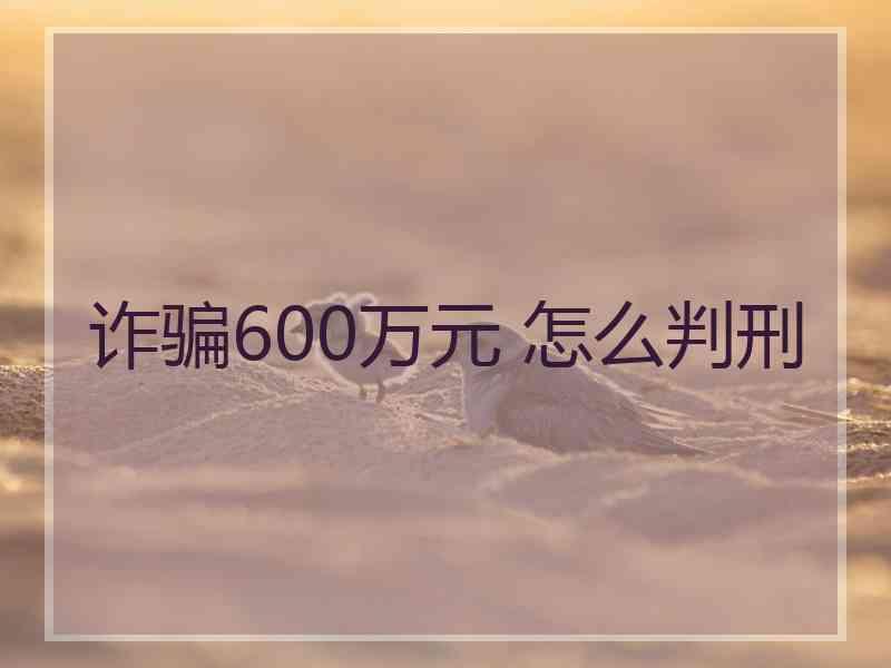 诈骗600万元 怎么判刑