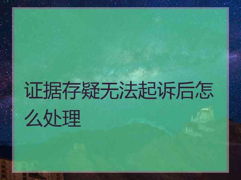 证据存疑无法起诉后怎么处理