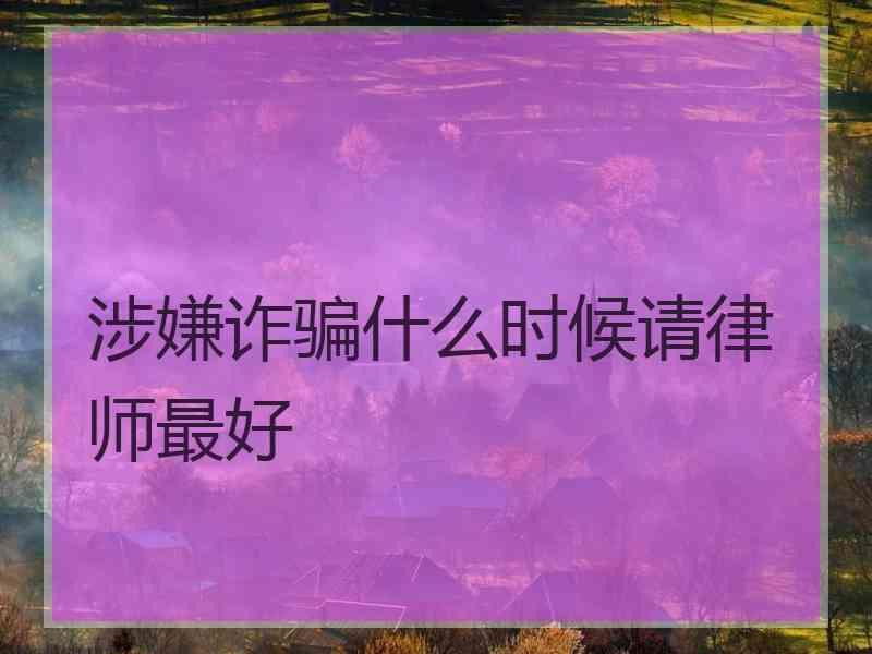 涉嫌诈骗什么时候请律师最好