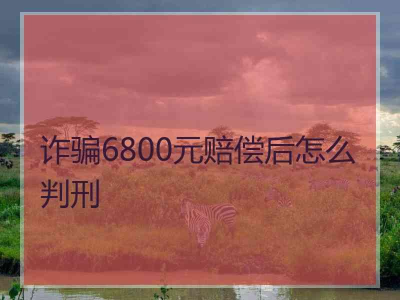 诈骗6800元赔偿后怎么判刑