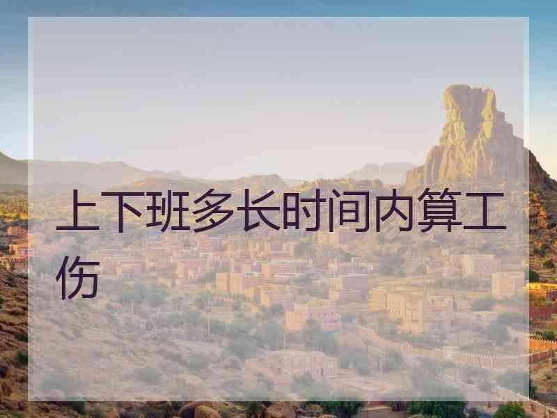 上下班多长时间内算工伤