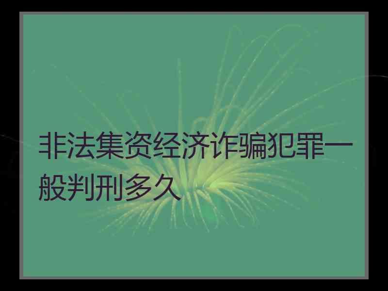 非法集资经济诈骗犯罪一般判刑多久