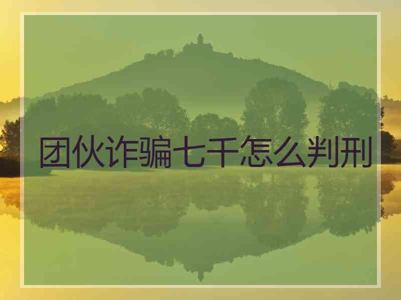 团伙诈骗七千怎么判刑