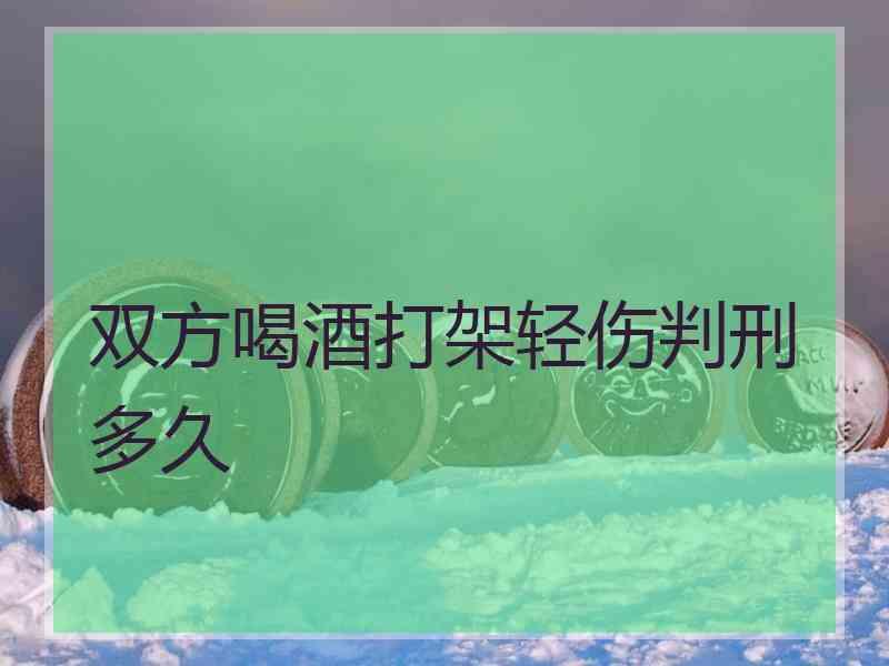 双方喝酒打架轻伤判刑多久