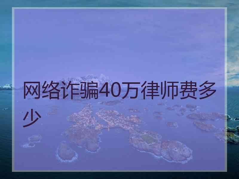 网络诈骗40万律师费多少