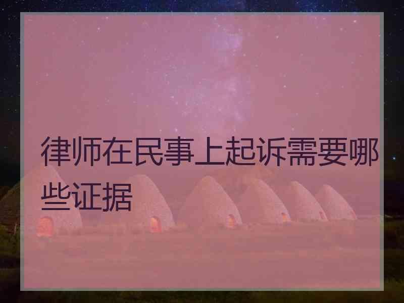 律师在民事上起诉需要哪些证据