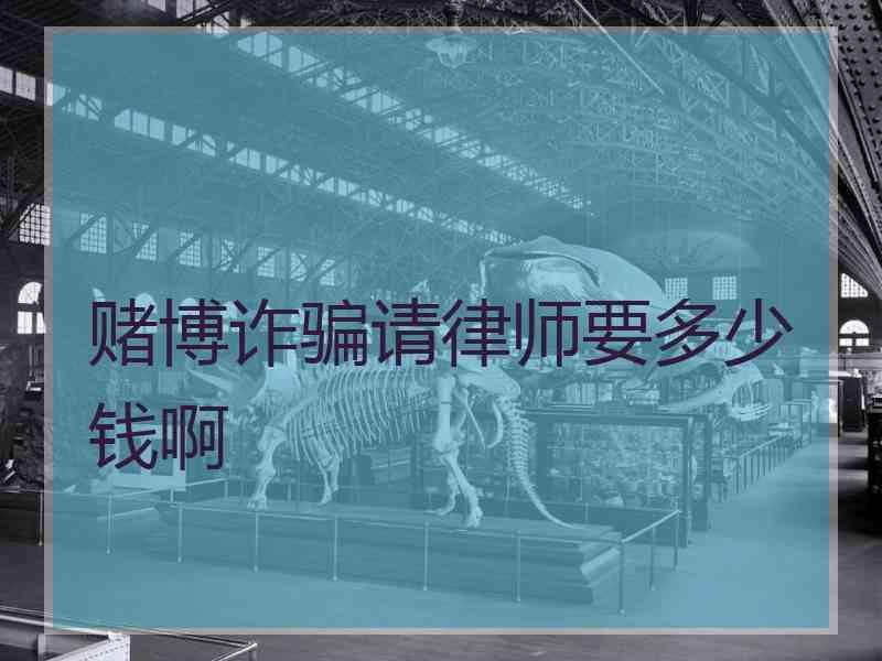 赌博诈骗请律师要多少钱啊