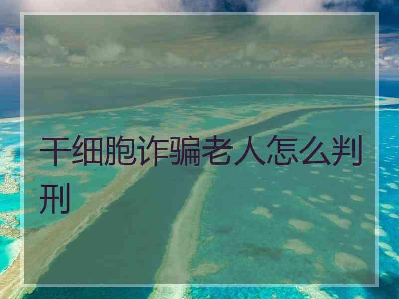 干细胞诈骗老人怎么判刑