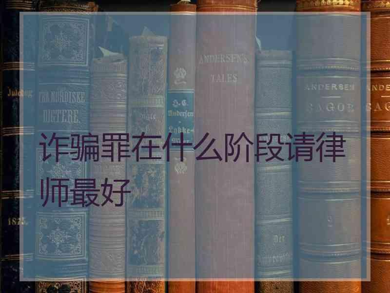 诈骗罪在什么阶段请律师最好