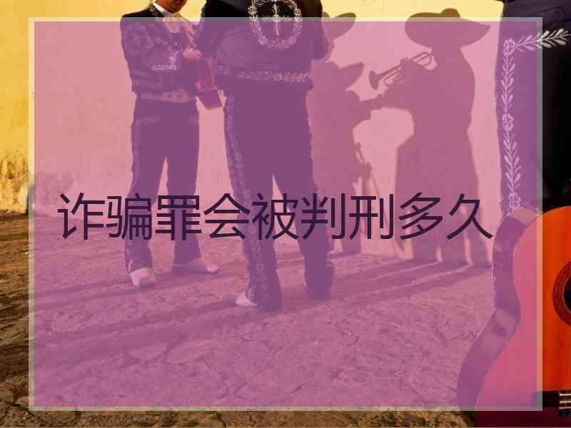 诈骗罪会被判刑多久