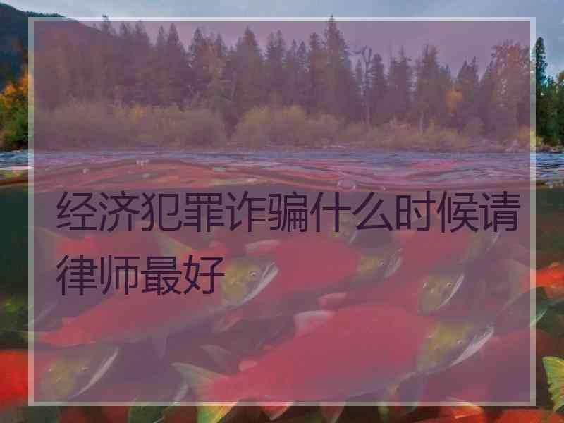 经济犯罪诈骗什么时候请律师最好