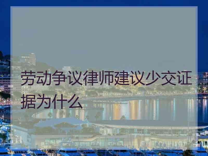 劳动争议律师建议少交证据为什么