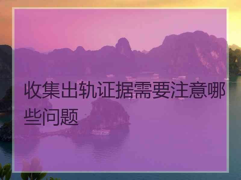 收集出轨证据需要注意哪些问题