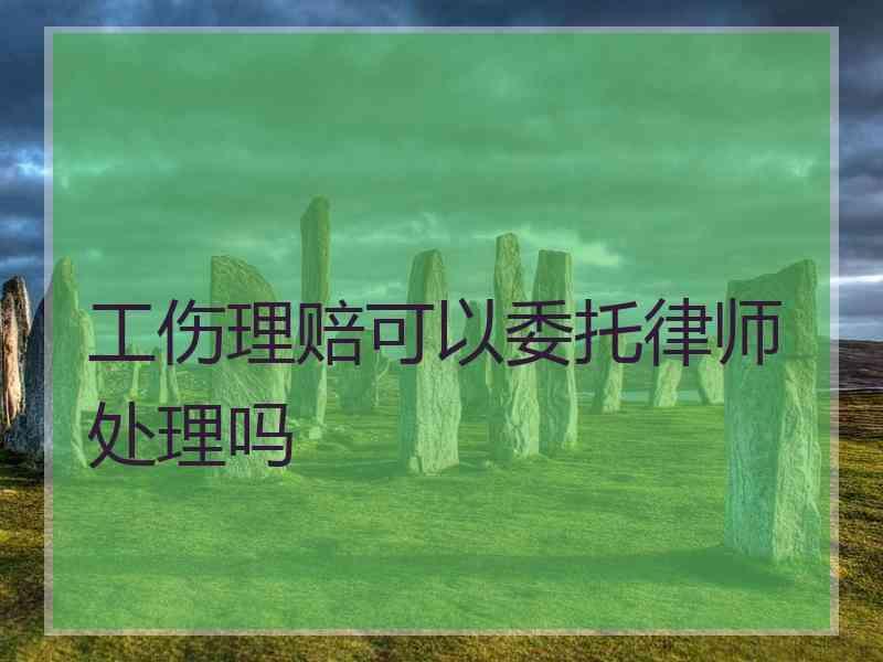 工伤理赔可以委托律师处理吗