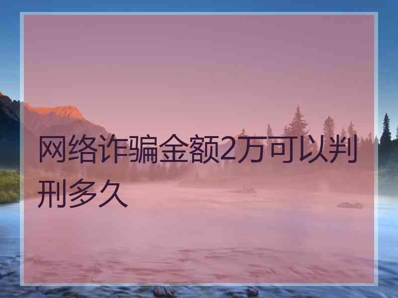 网络诈骗金额2万可以判刑多久