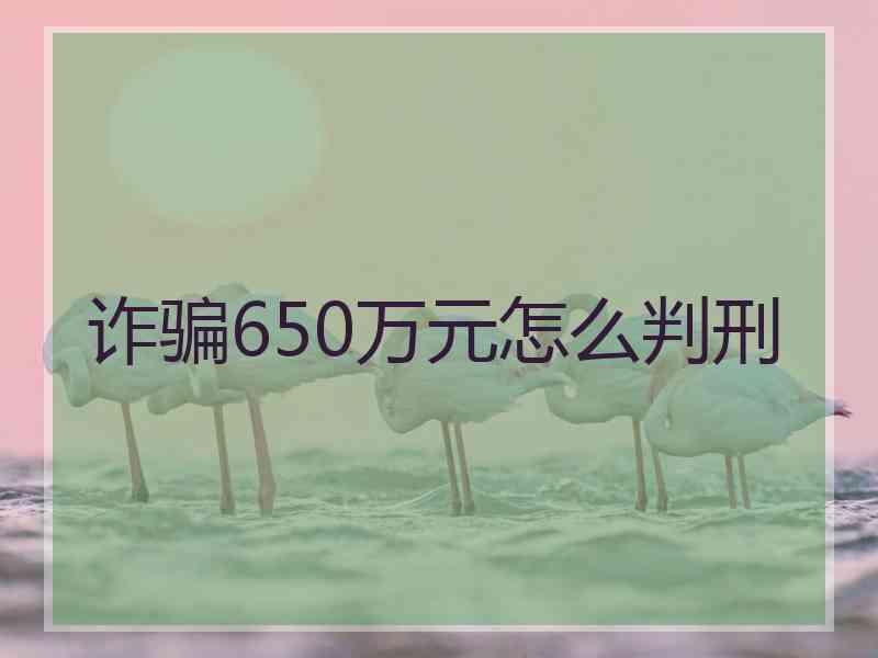 诈骗650万元怎么判刑