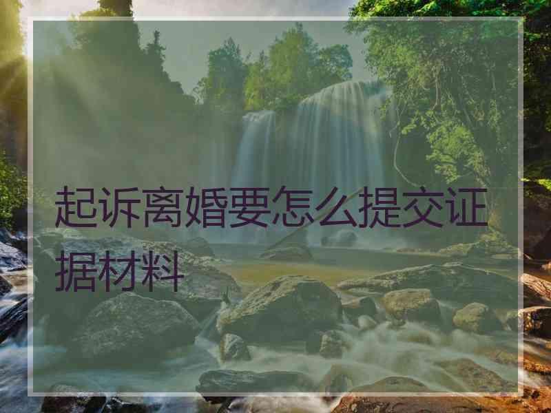 起诉离婚要怎么提交证据材料