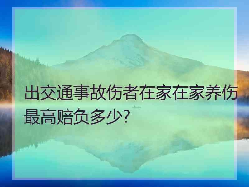 出交通事故伤者在家在家养伤最高赔负多少?