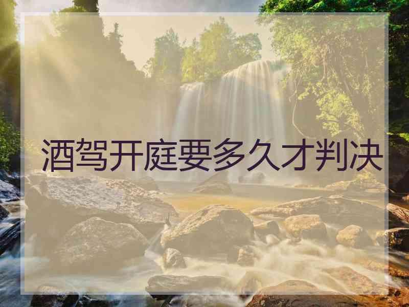 酒驾开庭要多久才判决