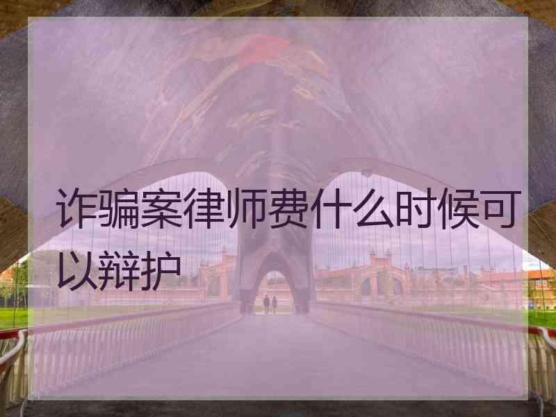 诈骗案律师费什么时候可以辩护