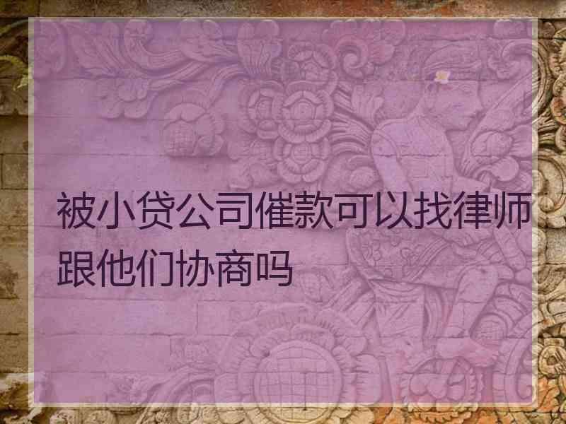 被小贷公司催款可以找律师跟他们协商吗