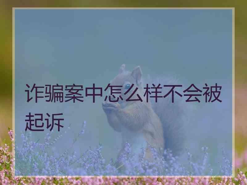 诈骗案中怎么样不会被起诉