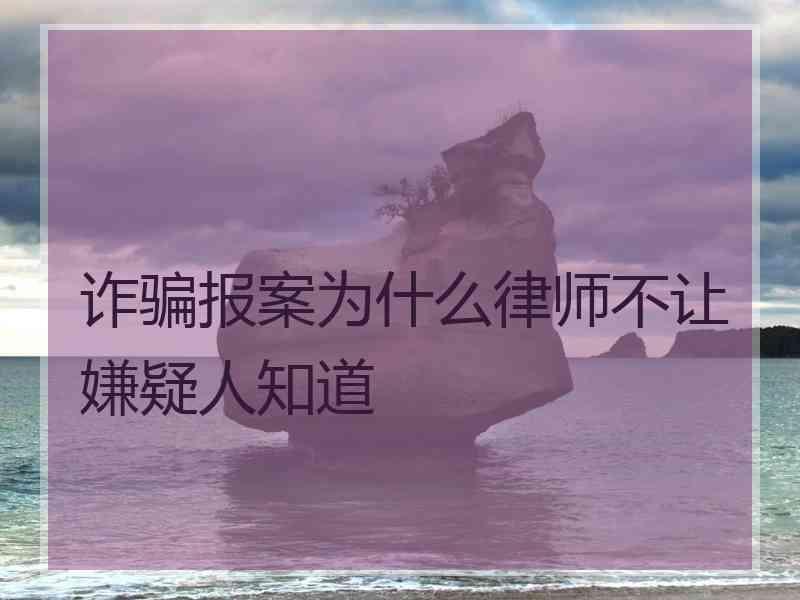 诈骗报案为什么律师不让嫌疑人知道