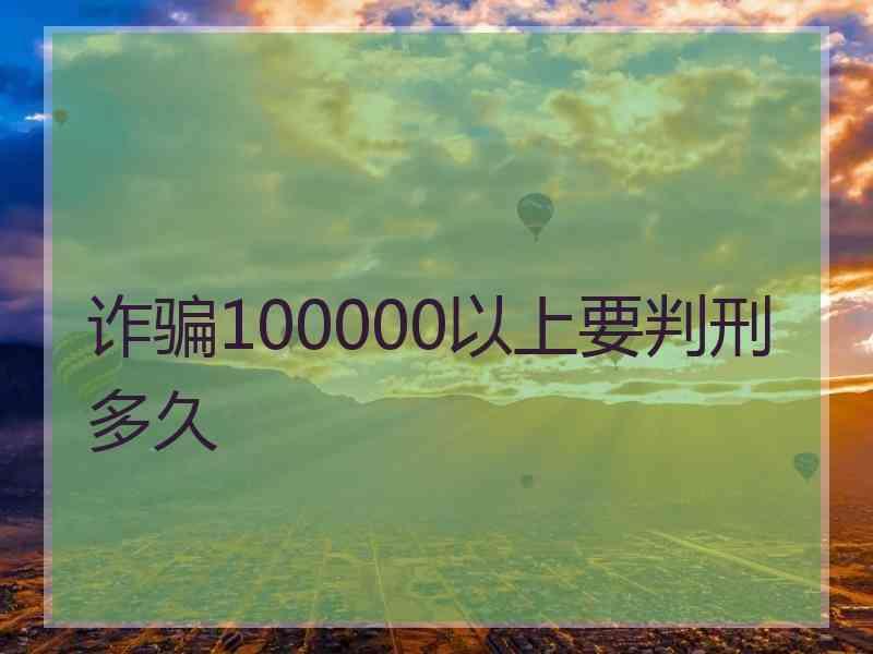 诈骗100000以上要判刑多久