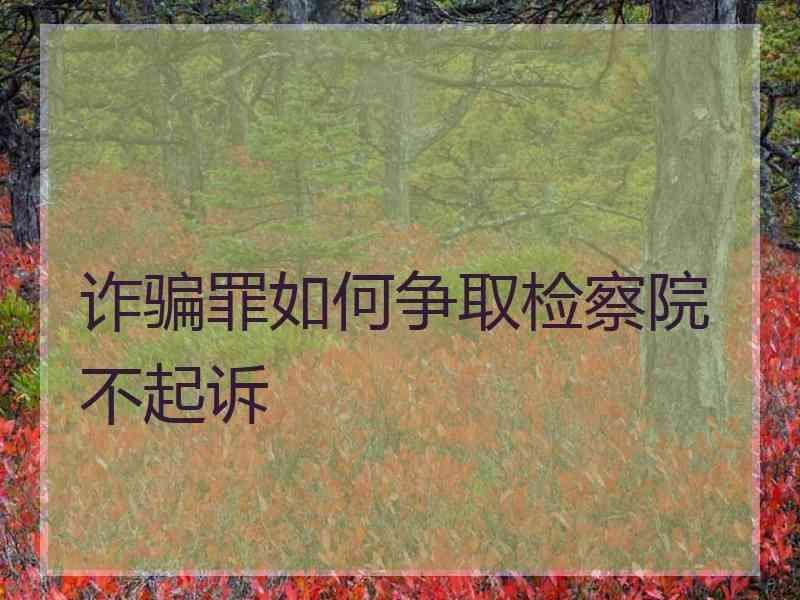 诈骗罪如何争取检察院不起诉