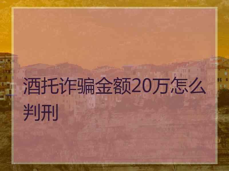 酒托诈骗金额20万怎么判刑