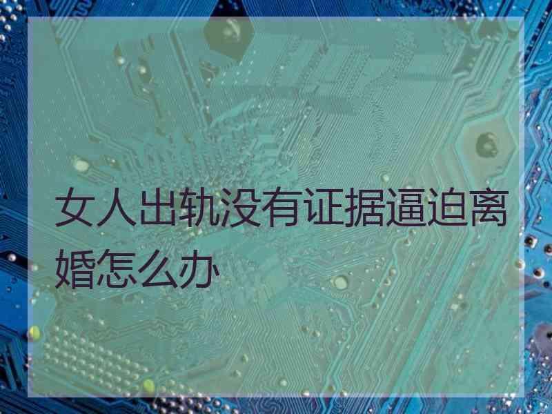 女人出轨没有证据逼迫离婚怎么办