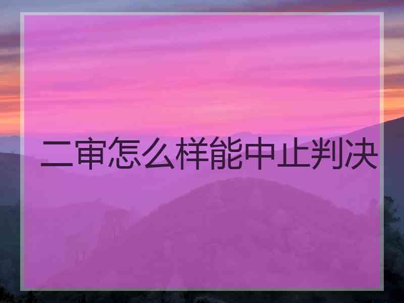 二审怎么样能中止判决