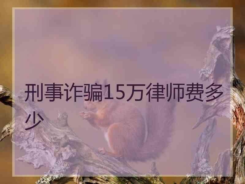 刑事诈骗15万律师费多少