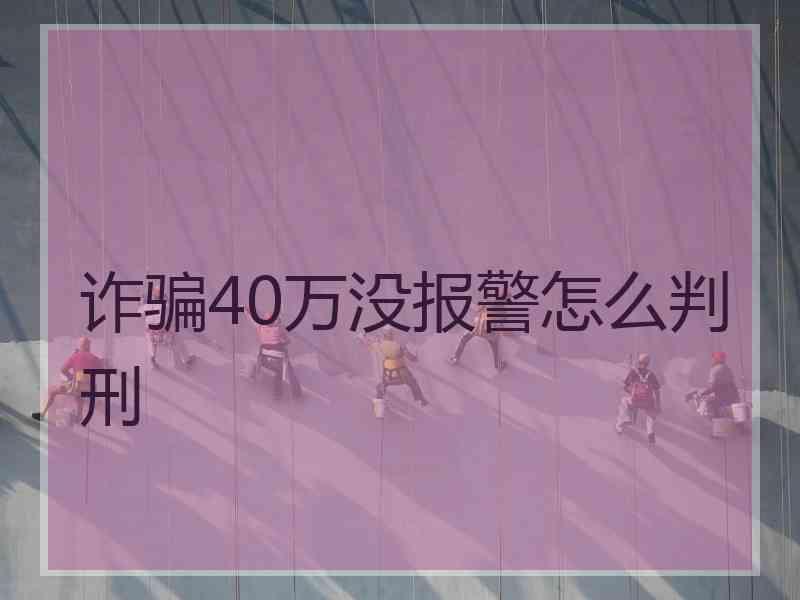 诈骗40万没报警怎么判刑