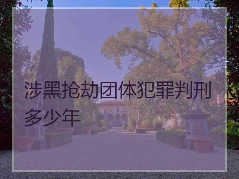 涉黑抢劫团体犯罪判刑多少年